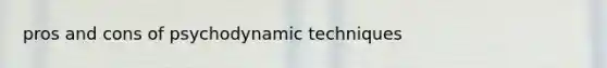 pros and cons of psychodynamic techniques