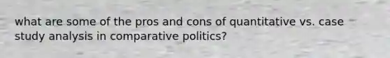 what are some of the pros and cons of quantitative vs. case study analysis in comparative politics?