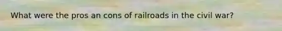 What were the pros an cons of railroads in the civil war?