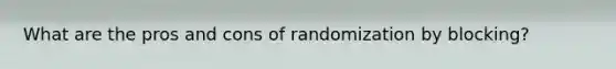 What are the pros and cons of randomization by blocking?