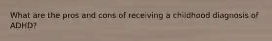 What are the pros and cons of receiving a childhood diagnosis of ADHD?