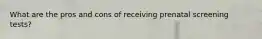 What are the pros and cons of receiving prenatal screening tests?