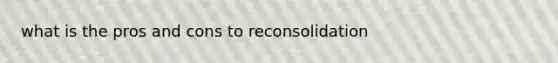 what is the pros and cons to reconsolidation