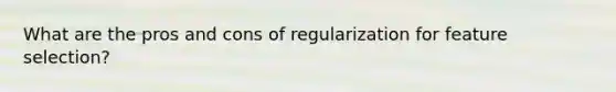 What are the pros and cons of regularization for feature selection?