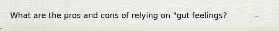 What are the pros and cons of relying on "gut feelings?
