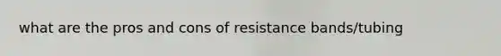 what are the pros and cons of resistance bands/tubing