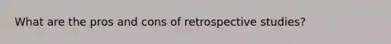 What are the pros and cons of retrospective studies?