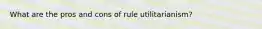 What are the pros and cons of rule utilitarianism?