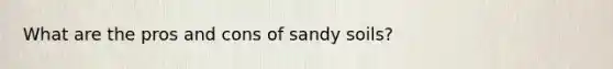 What are the pros and cons of sandy soils?