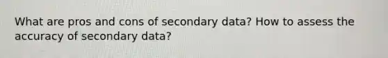 What are pros and cons of secondary data? How to assess the accuracy of secondary data?