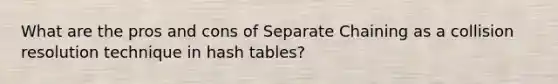 What are the pros and cons of Separate Chaining as a collision resolution technique in hash tables?