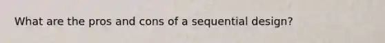 What are the pros and cons of a sequential design?
