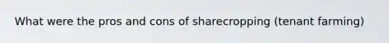 What were the pros and cons of sharecropping (tenant farming)