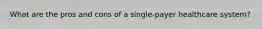 What are the pros and cons of a single-payer healthcare system?