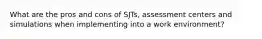 What are the pros and cons of SJTs, assessment centers and simulations when implementing into a work environment?