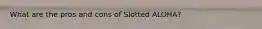 What are the pros and cons of Slotted ALOHA?