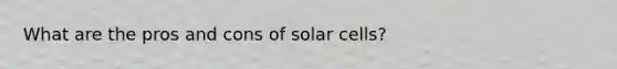 What are the pros and cons of solar cells?