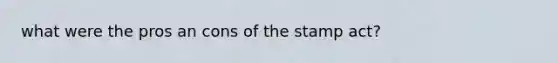 what were the pros an cons of the stamp act?