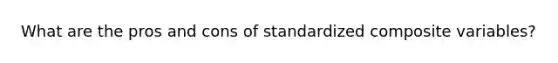 What are the pros and cons of standardized composite variables?