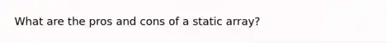 What are the pros and cons of a static array?