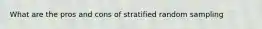 What are the pros and cons of stratified random sampling