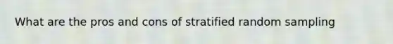 What are the pros and cons of stratified random sampling