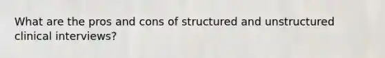 What are the pros and cons of structured and unstructured clinical interviews?