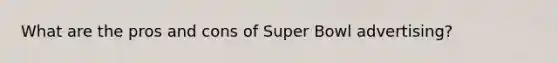 What are the pros and cons of Super Bowl advertising?