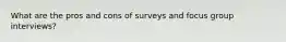 What are the pros and cons of surveys and focus group interviews?