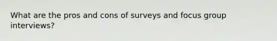 What are the pros and cons of surveys and focus group interviews?