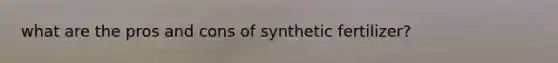 what are the pros and cons of synthetic fertilizer?