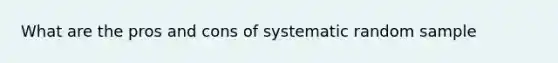 What are the pros and cons of systematic random sample