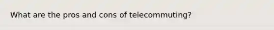 What are the pros and cons of telecommuting?