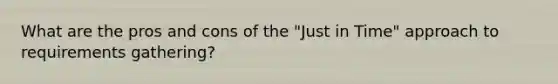 What are the pros and cons of the "Just in Time" approach to requirements gathering?