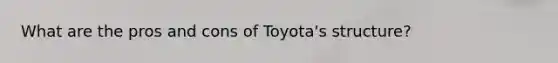 What are the pros and cons of Toyota's structure?