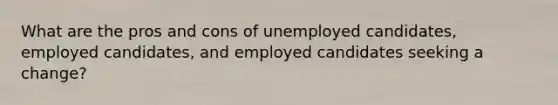 What are the pros and cons of unemployed candidates, employed candidates, and employed candidates seeking a change?