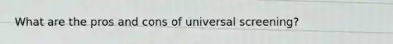 What are the pros and cons of universal screening?