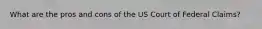 What are the pros and cons of the US Court of Federal Claims?