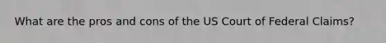 What are the pros and cons of the US Court of Federal Claims?