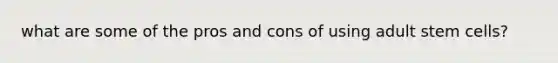what are some of the pros and cons of using adult stem cells?