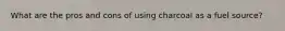 What are the pros and cons of using charcoal as a fuel source?