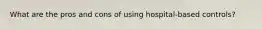 What are the pros and cons of using hospital-based controls?