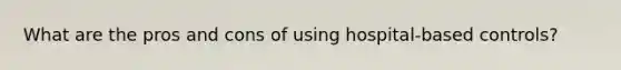 What are the pros and cons of using hospital-based controls?