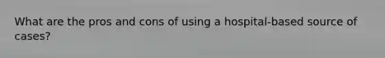 What are the pros and cons of using a hospital-based source of cases?