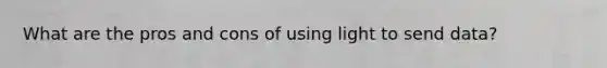 What are the pros and cons of using light to send data?