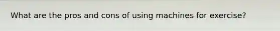 What are the pros and cons of using machines for exercise?