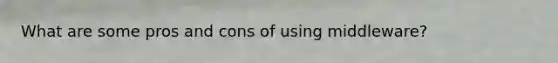 What are some pros and cons of using middleware?