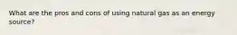 What are the pros and cons of using natural gas as an energy source?