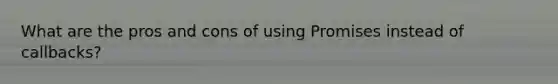 What are the pros and cons of using Promises instead of callbacks?