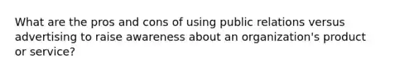 What are the pros and cons of using public relations versus advertising to raise awareness about an organization's product or service?